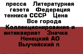 1.2) пресса : Литературная газета - Федерация тенниса СССР › Цена ­ 490 - Все города Коллекционирование и антиквариат » Значки   . Ненецкий АО,Выучейский п.